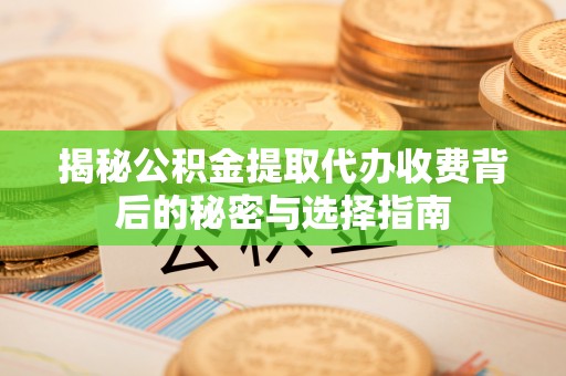 仁武揭秘公积金提取代办收费背后的秘密与选择指南