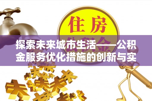 仁武探索未来城市生活——公积金服务优化措施的创新与实践