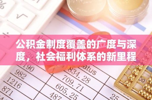 仁武公积金制度覆盖的广度与深度，社会福利体系的新里程碑