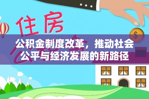 仁武公积金制度改革，推动社会公平与经济发展的新路径