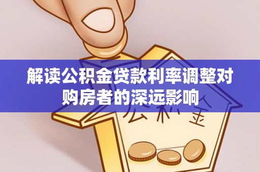 仁武解读公积金贷款利率调整对购房者的深远影响