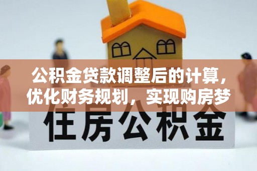 仁武公积金贷款调整后的计算，优化财务规划，实现购房梦想