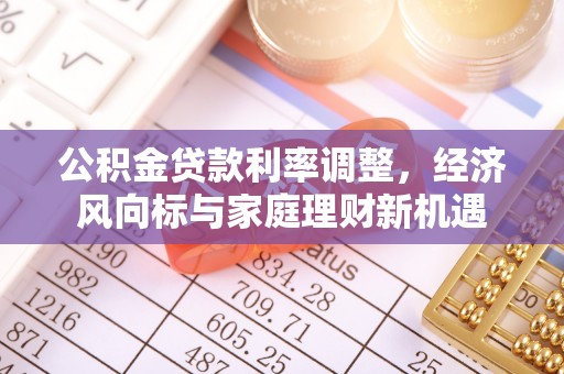 仁武公积金贷款利率调整，经济风向标与家庭理财新机遇