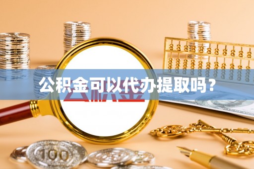 仁武公积金可以代办提取吗？